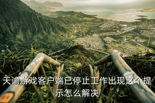 天谕游戏客户端已停止工作出现这个提示怎么解决