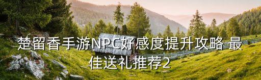 楚留香手游NPC好感度提升攻略 最佳送礼推荐2