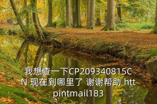 我想查一下CP209340815CN 现在到哪里了 谢谢帮助 httpintmail183