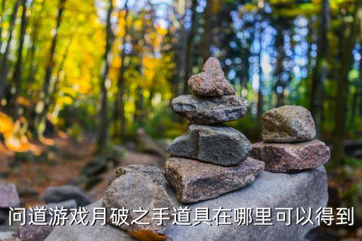 问道游戏月破之手道具在哪里可以得到