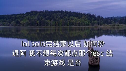 lol solo完结束以后 如何秒退阿 我不想每次都点那个esc 结束游戏 是否