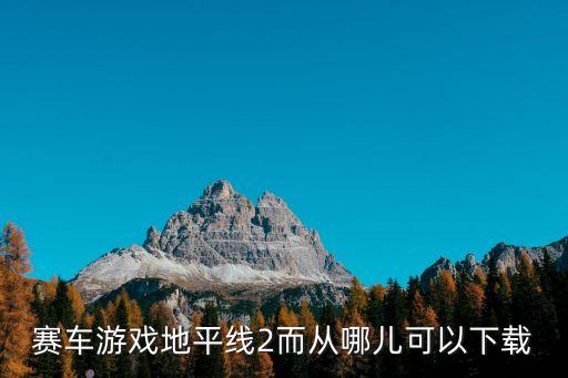 赛车游戏地平线2而从哪儿可以下载