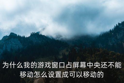 为什么我的游戏窗口占屏幕中央还不能移动怎么设置成可以移动的