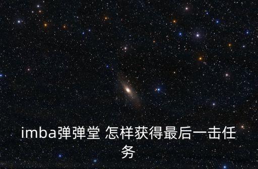 imba弹弹堂 怎样获得最后一击任务