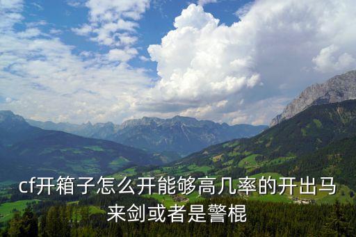 cf开箱子怎么开能够高几率的开出马来剑或者是警棍