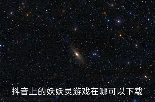 抖音上的妖妖灵游戏在哪可以下载