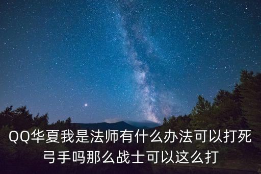 QQ华夏我是法师有什么办法可以打死弓手吗那么战士可以这么打