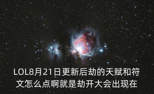 手游劫的符文怎么点亮，LOL8月21日更新后劫的天赋和符文怎么点啊就是劫开大会出现在