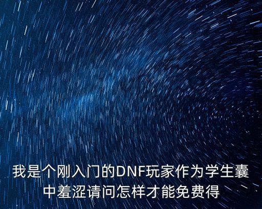 我是个刚入门的DNF玩家作为学生囊中羞涩请问怎样才能免费得