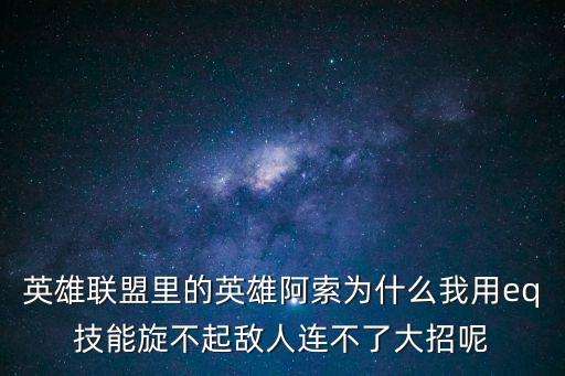 手游版亚索eq怎么这么难连，英雄联盟里的英雄阿索为什么我用eq技能旋不起敌人连不了大招呢