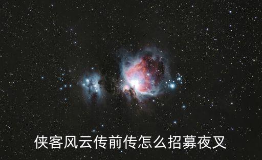 侠客风云传手游夜叉怎么获得，侠客风云传前传新版本怎么招募夜叉