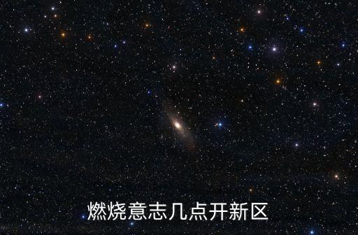 燃烧意志几点开新区