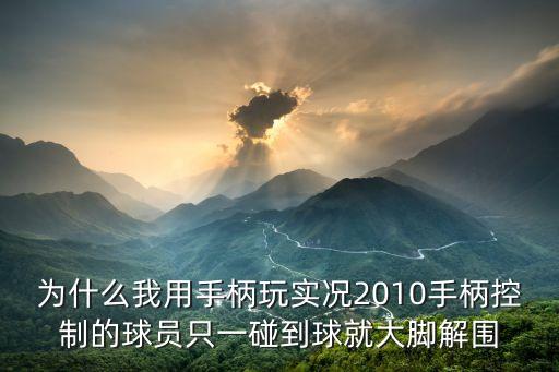 为什么我用手柄玩实况2010手柄控制的球员只一碰到球就大脚解围