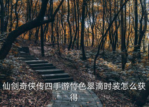 仙剑奇侠传四手游怎么获得，仙剑奇侠传四手游竹色翠滴时装怎么获得