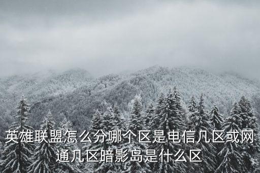 英雄联盟怎么分哪个区是电信几区或网通几区暗影岛是什么区