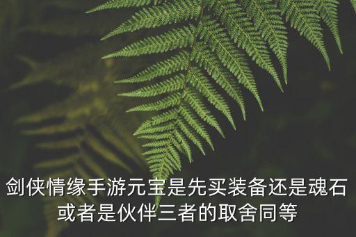 剑侠情缘手游元宝是先买装备还是魂石或者是伙伴三者的取舍同等