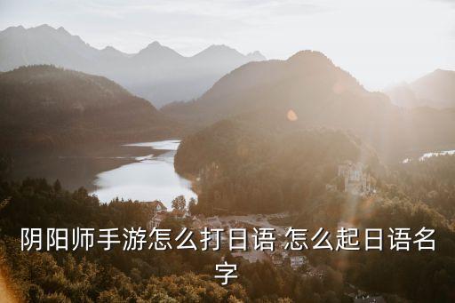 阴阳师手游怎么打日语 怎么起日语名字