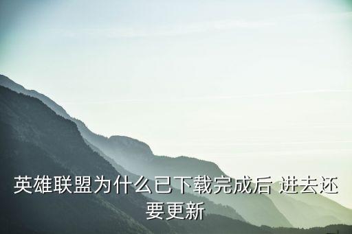 英雄联盟为什么已下载完成后 进去还要更新