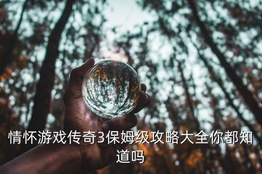 情怀游戏传奇3保姆级攻略大全你都知道吗