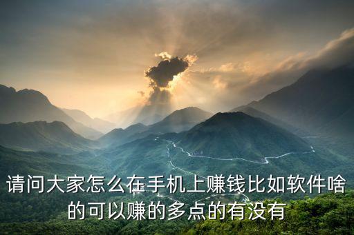 请问大家怎么在手机上赚钱比如软件啥的可以赚的多点的有没有