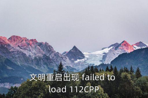 文明重启出现 failed to load 112CPP