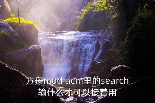 方舟mod acm里的search输什么才可以接着用