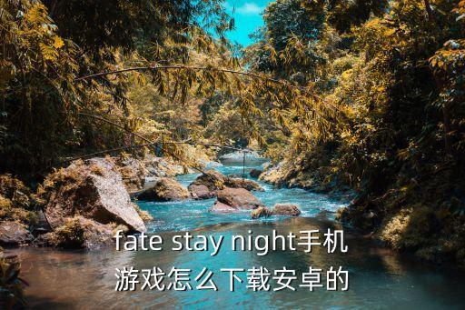 fate stay night手机游戏怎么下载安卓的