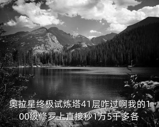 奥拉星终极试炼塔41层咋过啊我的100级修罗上直接秒1万5千多各