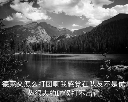 德莱文怎么打团啊我感觉在队友不是优势很大的时候打不出输