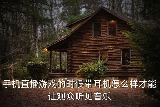 手机直播游戏的时候带耳机怎么样才能让观众听见音乐