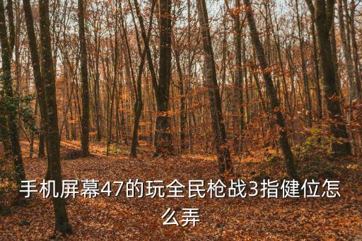 cfm手游怎么打三指，手机屏幕47的玩全民枪战3指健位怎么弄