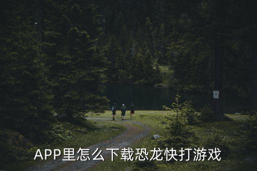 APP里怎么下载恐龙快打游戏
