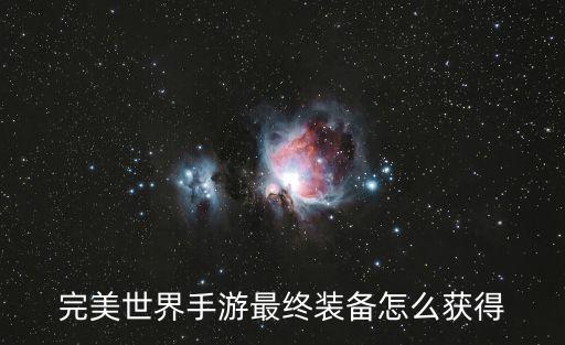 完美世界手游最终装备怎么获得