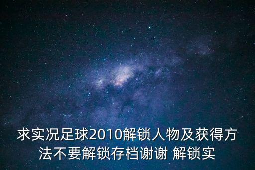 求实况足球2010解锁人物及获得方法不要解锁存档谢谢 解锁实