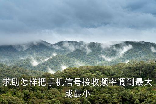 求助怎样把手机信号接收频率调到最大或最小