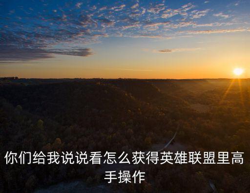 你们给我说说看怎么获得英雄联盟里高手操作