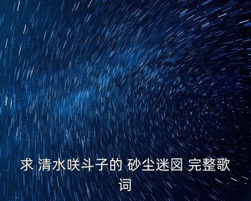 求 清水咲斗子的 砂尘迷図 完整歌词