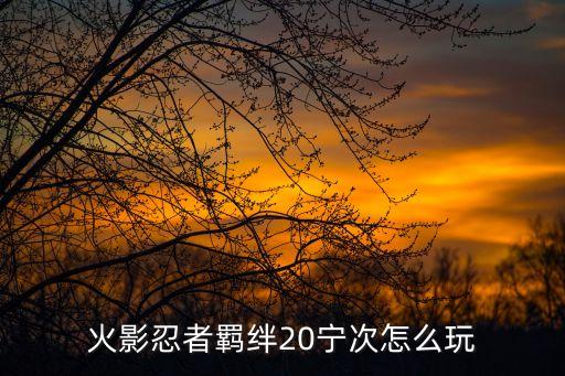 火影忍者羁绊20宁次怎么玩