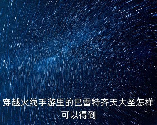 穿越火线手游里的巴雷特齐天大圣怎样可以得到