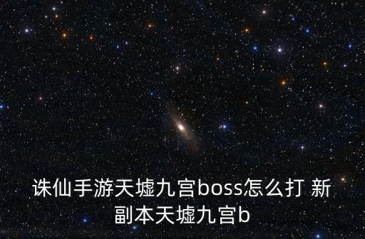 诛仙手游天墟九宫boss怎么打 新副本天墟九宫b