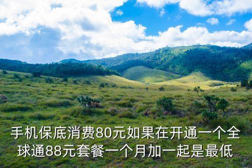 手机保底消费80元如果在开通一个全球通88元套餐一个月加一起是最低