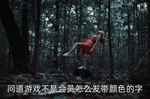 问道手游怎么发带颜色字，问道游戏不是会员怎么发带颜色的字
