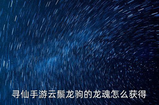 寻仙手游云鬃龙驹的龙魂怎么获得