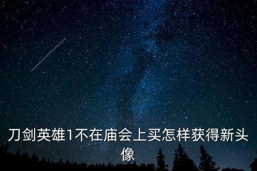 刀剑英雄1不在庙会上买怎样获得新头像
