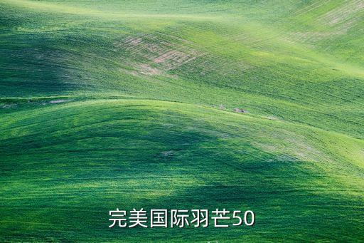 完美国际羽芒50