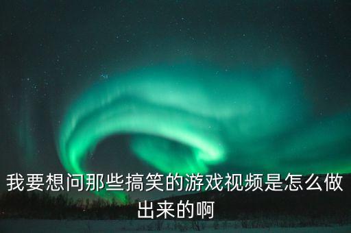 我要想问那些搞笑的游戏视频是怎么做出来的啊