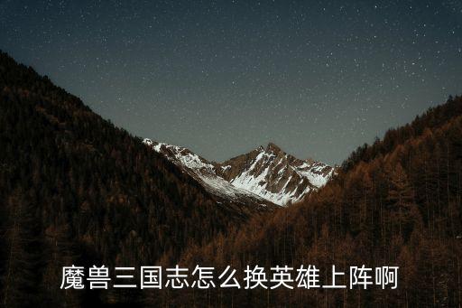 魔兽三国志怎么换英雄上阵啊