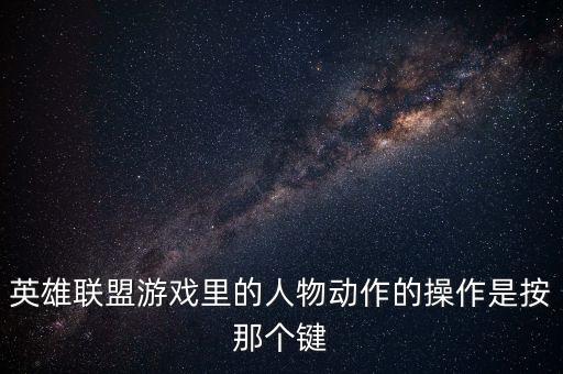 英雄联盟游戏里的人物动作的操作是按那个键