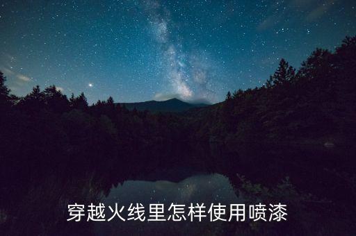 手游穿越火线的喷漆怎么使用，穿越火线按哪个键喷漆