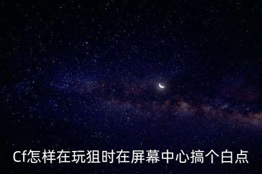 Cf怎样在玩狙时在屏幕中心搞个白点
